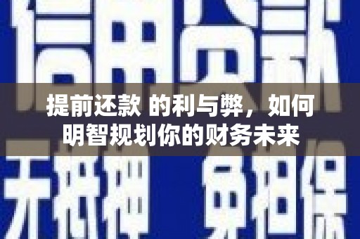 鹿泉提前还款 的利与弊，如何明智规划你的财务未来