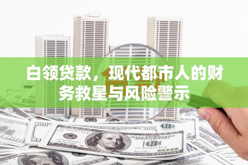 鹿泉白领贷款，现代都市人的财务救星与风险警示
