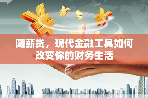 鹿泉随薪贷，现代金融工具如何改变你的财务生活