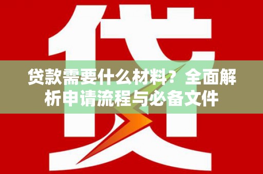 鹿泉贷款需要什么材料？全面解析申请流程与必备文件