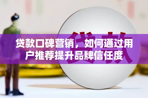 鹿泉贷款口碑营销，如何通过用户推荐提升品牌信任度