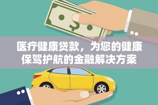 鹿泉医疗健康贷款，为您的健康保驾护航的金融解决方案