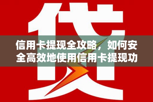 鹿泉信用卡提现全攻略，如何安全高效地使用信用卡提现功能
