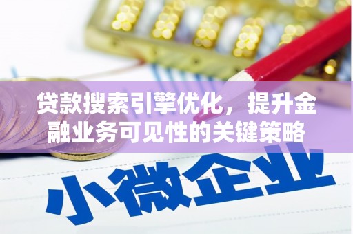 鹿泉贷款搜索引擎优化，提升金融业务可见性的关键策略