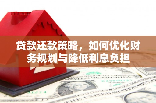 鹿泉贷款还款策略，如何优化财务规划与降低利息负担
