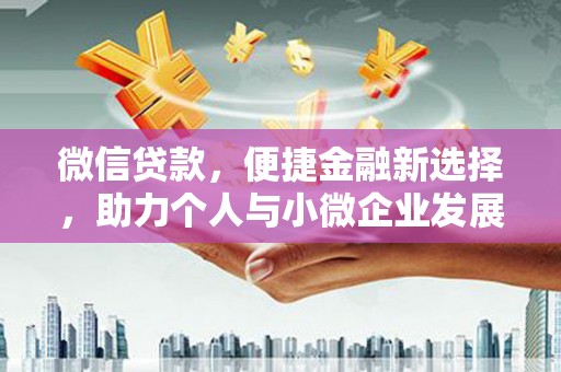 鹿泉微信贷款，便捷金融新选择，助力个人与小微企业发展
