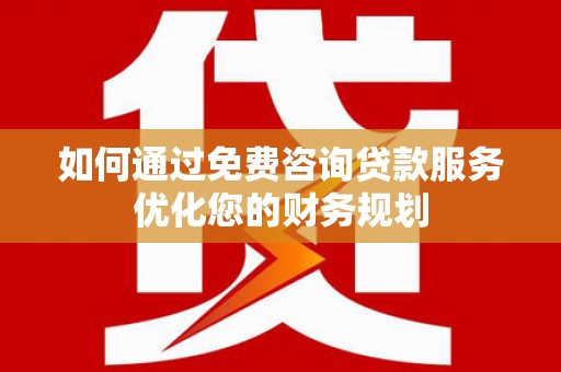 鹿泉如何通过免费咨询贷款服务优化您的财务规划