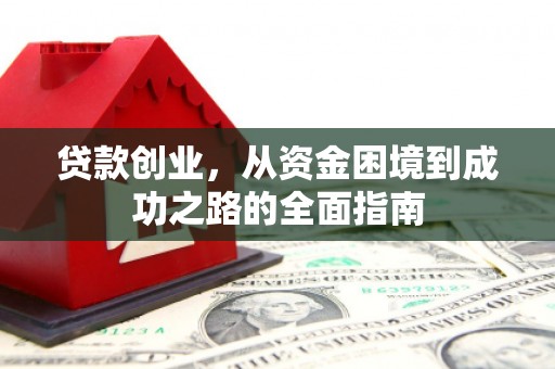 鹿泉贷款创业，从资金困境到成功之路的全面指南