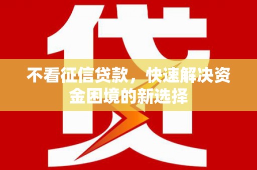 鹿泉不看征信贷款，快速解决资金困境的新选择