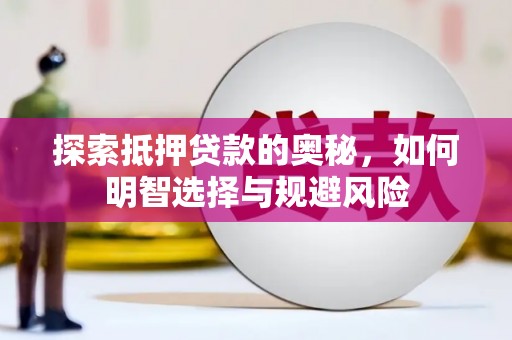 鹿泉探索抵押贷款的奥秘，如何明智选择与规避风险