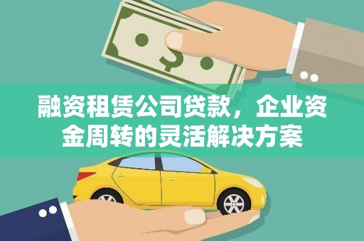 鹿泉融资租赁公司贷款，企业资金周转的灵活解决方案