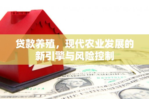 鹿泉贷款养殖，现代农业发展的新引擎与风险控制