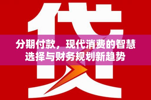 鹿泉分期付款，现代消费的智慧选择与财务规划新趋势