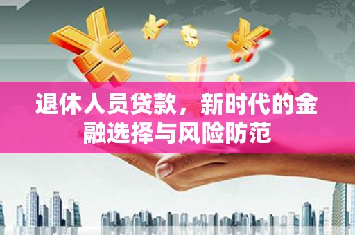 鹿泉退休人员贷款，新时代的金融选择与风险防范