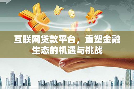 鹿泉互联网贷款平台，重塑金融生态的机遇与挑战