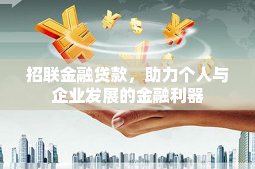 鹿泉招联金融贷款，助力个人与企业发展的金融利器