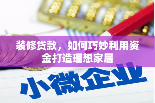 鹿泉装修贷款，如何巧妙利用资金打造理想家居