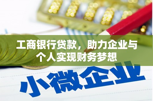 鹿泉工商银行贷款，助力企业与个人实现财务梦想