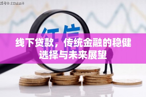 鹿泉线下贷款，传统金融的稳健选择与未来展望