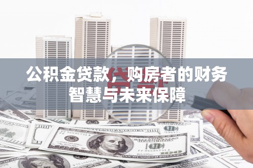 鹿泉公积金贷款，购房者的财务智慧与未来保障