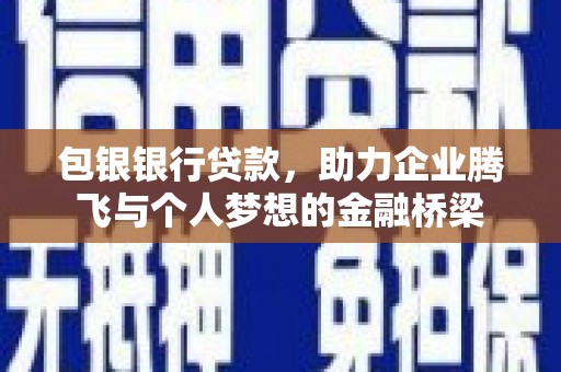 鹿泉包银银行贷款，助力企业腾飞与个人梦想的金融桥梁