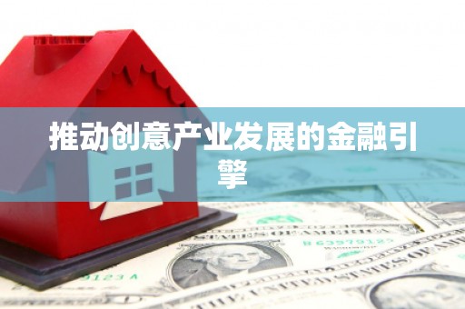 鹿泉推动创意产业发展的金融引擎
