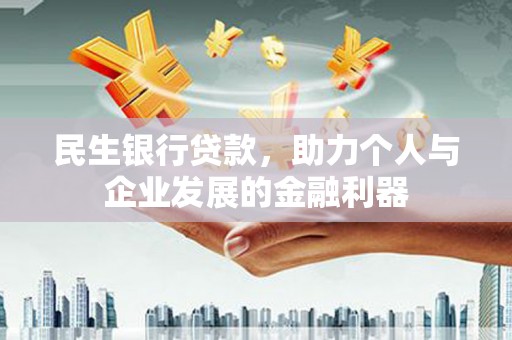 鹿泉民生银行贷款，助力个人与企业发展的金融利器