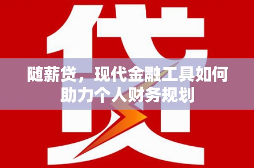 鹿泉随薪贷，现代金融工具如何助力个人财务规划