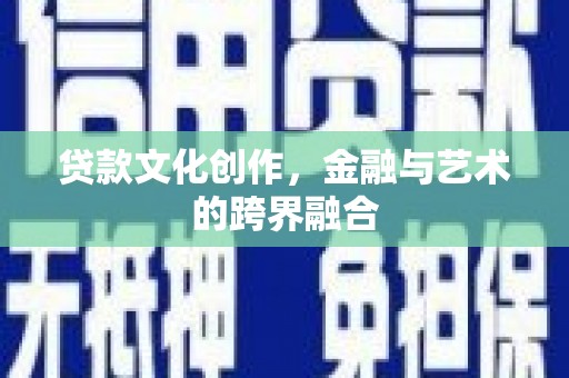 鹿泉贷款文化创作，金融与艺术的跨界融合