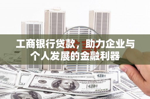 鹿泉工商银行贷款，助力企业与个人发展的金融利器