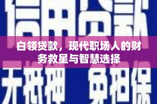 鹿泉白领贷款，现代职场人的财务救星与智慧选择
