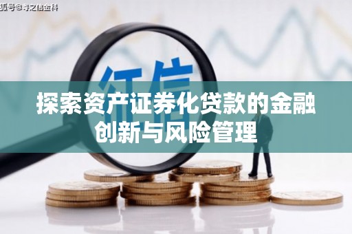 鹿泉探索资产证券化贷款的金融创新与风险管理