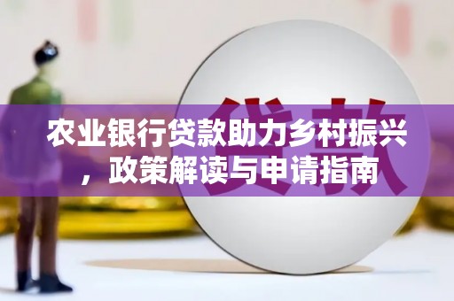 鹿泉农业银行贷款助力乡村振兴，政策解读与申请指南