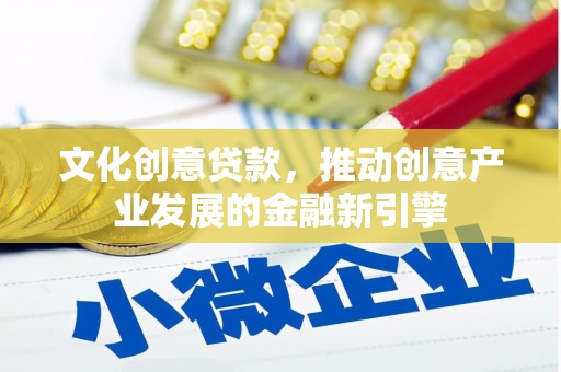 鹿泉文化创意贷款，推动创意产业发展的金融新引擎