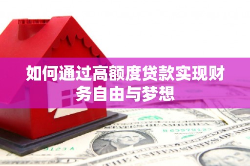 鹿泉如何通过高额度贷款实现财务自由与梦想