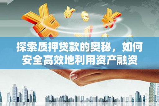 鹿泉探索质押贷款的奥秘，如何安全高效地利用资产融资