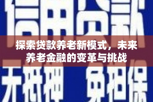 鹿泉探索贷款养老新模式，未来养老金融的变革与挑战
