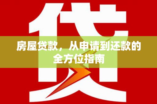 鹿泉房屋贷款，从申请到还款的全方位指南