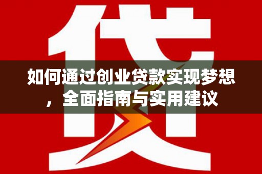 鹿泉如何通过创业贷款实现梦想，全面指南与实用建议