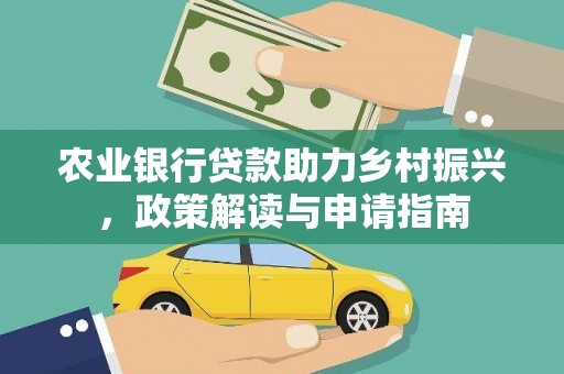 鹿泉农业银行贷款助力乡村振兴，政策解读与申请指南