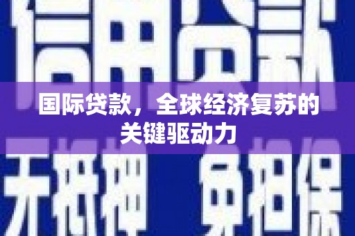 鹿泉国际贷款，全球经济复苏的关键驱动力