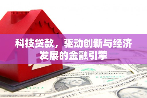 鹿泉科技贷款，驱动创新与经济发展的金融引擎