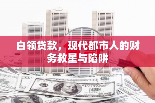鹿泉白领贷款，现代都市人的财务救星与陷阱