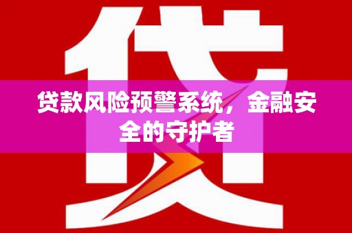 鹿泉贷款风险预警系统，金融安全的守护者
