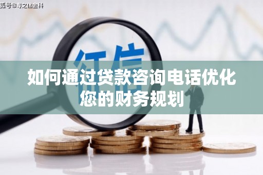 鹿泉如何通过贷款咨询电话优化您的财务规划