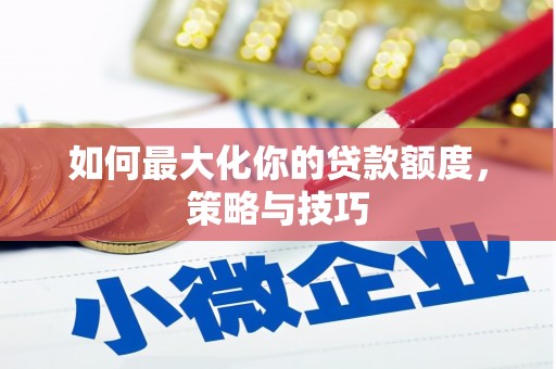 鹿泉如何最大化你的贷款额度，策略与技巧