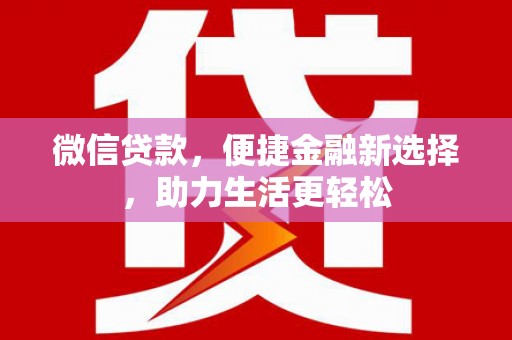 鹿泉微信贷款，便捷金融新选择，助力生活更轻松
