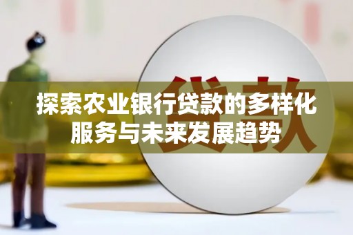 鹿泉探索农业银行贷款的多样化服务与未来发展趋势