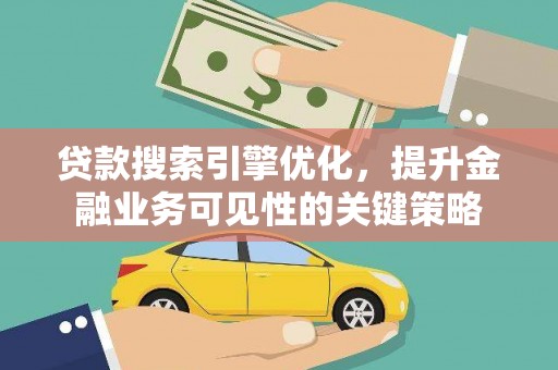 鹿泉贷款搜索引擎优化，提升金融业务可见性的关键策略