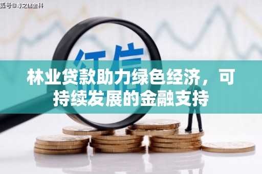 鹿泉林业贷款助力绿色经济，可持续发展的金融支持